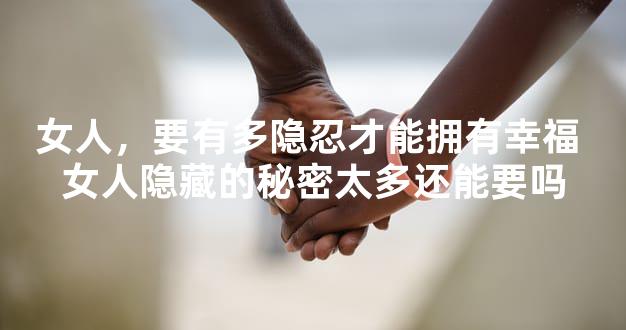 女人，要有多隐忍才能拥有幸福 女人隐藏的秘密太多